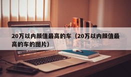 20万以内颜值最高的车（20万以内颜值最高的车的图片）