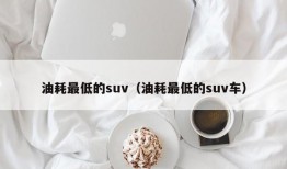 油耗最低的suv（油耗最低的suv车）