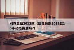 别克英朗2012款（别克英朗2012款16手动挡费油吗?）