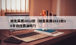 别克英朗2012款（别克英朗2012款16手动挡费油吗?）