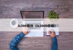 is300报价（is300h价格）