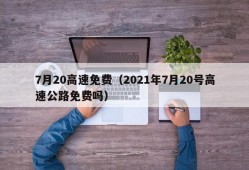 7月20高速免费（2021年7月20号高速公路免费吗）