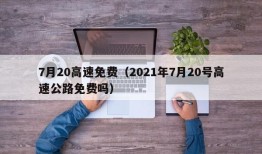 7月20高速免费（2021年7月20号高速公路免费吗）