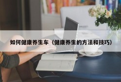 如何健康养生车（健康养生的方法和技巧）