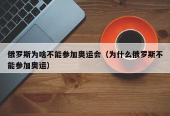 俄罗斯为啥不能参加奥运会（为什么俄罗斯不能参加奥运）