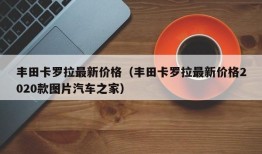 丰田卡罗拉最新价格（丰田卡罗拉最新价格2020款图片汽车之家）