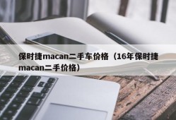 保时捷macan二手车价格（16年保时捷macan二手价格）