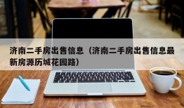 济南二手房出售信息（济南二手房出售信息最新房源历城花园路）