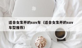 适合女生开的suv车（适合女生开的suv车型推荐）