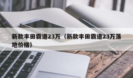 新款丰田霸道23万（新款丰田霸道23万落地价格）