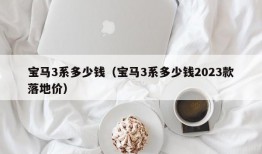 宝马3系多少钱（宝马3系多少钱2023款落地价）