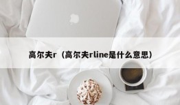 高尔夫r（高尔夫rline是什么意思）