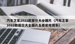 汽车之家2022款报价大全图片（汽车之家2022款报价大全图片五菱宏光货车）