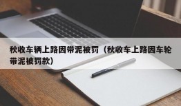 秋收车辆上路因带泥被罚（秋收车上路因车轮带泥被罚款）