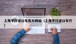 上海平行进口车官方网站（上海平行进口车行）