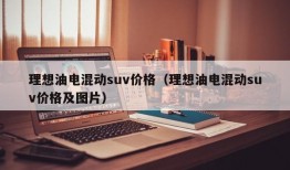 理想油电混动suv价格（理想油电混动suv价格及图片）