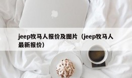 jeep牧马人报价及图片（jeep牧马人最新报价）