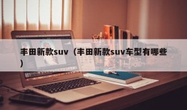 丰田新款suv（丰田新款suv车型有哪些）