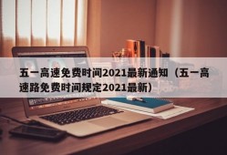 五一高速免费时间2021最新通知（五一高速路免费时间规定2021最新）