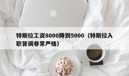 特斯拉工资8000降到5000（特斯拉入职背调非常严格）