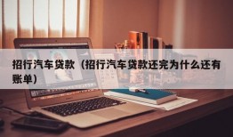 招行汽车贷款（招行汽车贷款还完为什么还有账单）