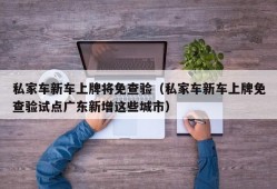 私家车新车上牌将免查验（私家车新车上牌免查验试点广东新增这些城市）