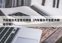 汽车报价大全官方网站（汽车报价大全官方网站价格）