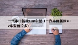 一汽丰田新款suv车型（一汽丰田新款suv车型普拉多）