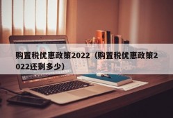 购置税优惠政策2022（购置税优惠政策2022还剩多少）