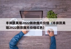 丰田凯美瑞2022新款图片价格（丰田凯美瑞2022新款图片价格红色）