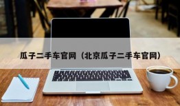 瓜子二手车官网（北京瓜子二手车官网）