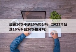 超速10%不到20%扣分吗（2023年超速10%不到20%扣分吗）