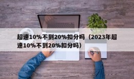 超速10%不到20%扣分吗（2023年超速10%不到20%扣分吗）