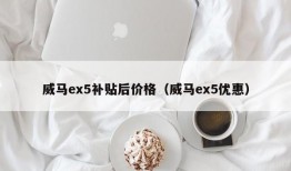 威马ex5补贴后价格（威马ex5优惠）