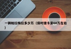 一辆帕拉梅拉多少万（保时捷卡宴60万左右）