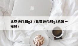 比亚迪f3和g3（比亚迪f3和g3机器一样吗）