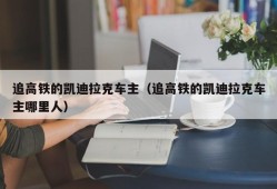 追高铁的凯迪拉克车主（追高铁的凯迪拉克车主哪里人）