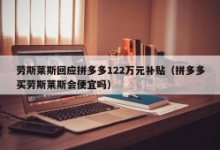 劳斯莱斯回应拼多多122万元补贴（拼多多买劳斯莱斯会便宜吗）