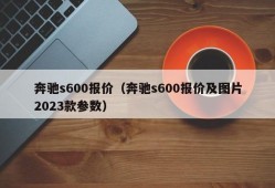 奔驰s600报价（奔驰s600报价及图片2023款参数）