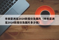 丰田亚洲龙2020款报价及图片（丰田亚洲龙2020款报价及图片多少钱）