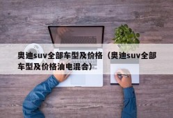 奥迪suv全部车型及价格（奥迪suv全部车型及价格油电混合）