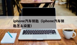 iphone汽车钥匙（iphone汽车钥匙怎么设置）