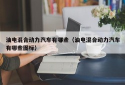 油电混合动力汽车有哪些（油电混合动力汽车有哪些图标）