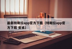 最新特斯拉app官方下载（特斯拉app官方下载 安卓）