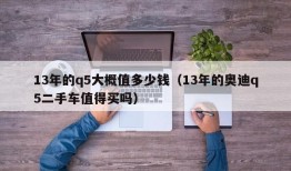 13年的q5大概值多少钱（13年的奥迪q5二手车值得买吗）