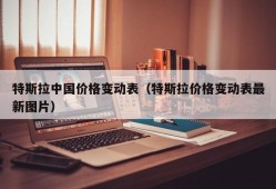 特斯拉中国价格变动表（特斯拉价格变动表最新图片）