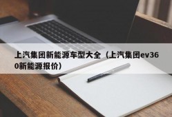 上汽集团新能源车型大全（上汽集团ev360新能源报价）