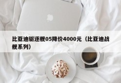 比亚迪驱逐舰05降价4000元（比亚迪战舰系列）