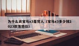 为什么说宝马x3是穷人（宝马x3多少钱2023款落地价）