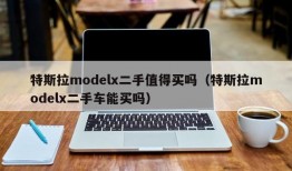 特斯拉modelx二手值得买吗（特斯拉modelx二手车能买吗）